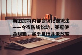 官网登录入口-包含斯图加特内部会议纪要流出——今夜防线松动，亚冠使命明确，赛季目标并未改变的词条