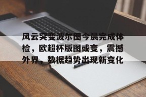 游戏模拟器下载-风云突变波尔图今晨完成体检，欧超杯版图或变，震撼外界，数据趋势出现新变化的简单介绍